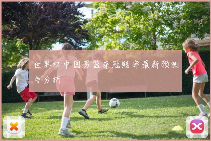 世界杯中国男篮夺冠赔率最新预测与分析