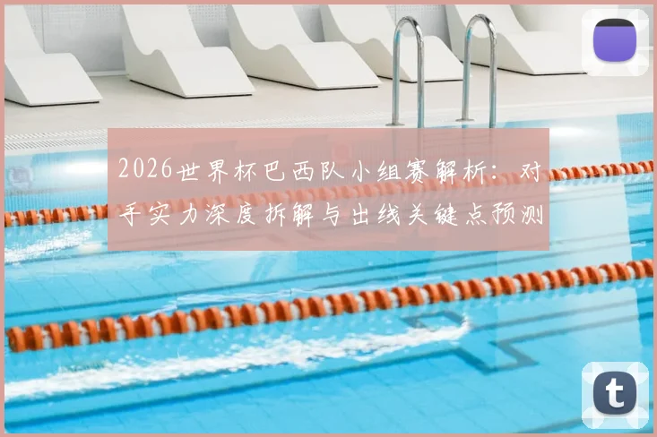 2026世界杯巴西队小组赛解析：对手实力深度拆解与出线关键点预测