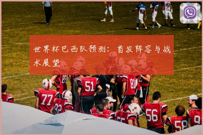 世界杯巴西队预测:首发阵容与战术展望