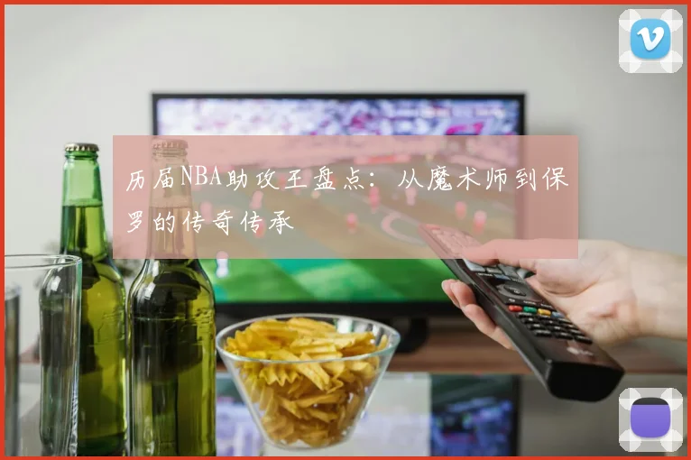 历届NBA助攻王盘点:从魔术师到保罗的传奇传承