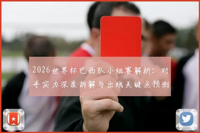 2026世界杯巴西队小组赛解析：对手实力深度拆解与出线关键点预测