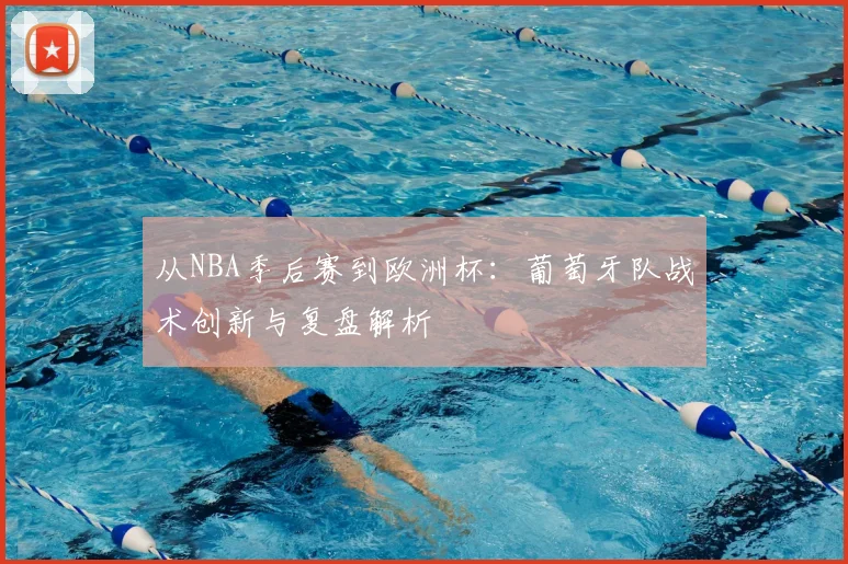 从NBA季后赛到欧洲杯：葡萄牙队战术创新与复盘解析