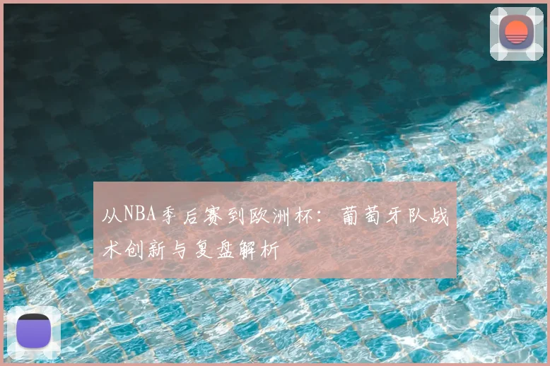 从NBA季后赛到欧洲杯：葡萄牙队战术创新与复盘解析