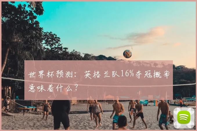世界杯预测:英格兰队16%夺冠概率意味着什么?