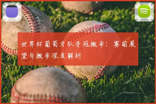 世界杯葡萄牙队夺冠概率：赛前展望与概率深度解析