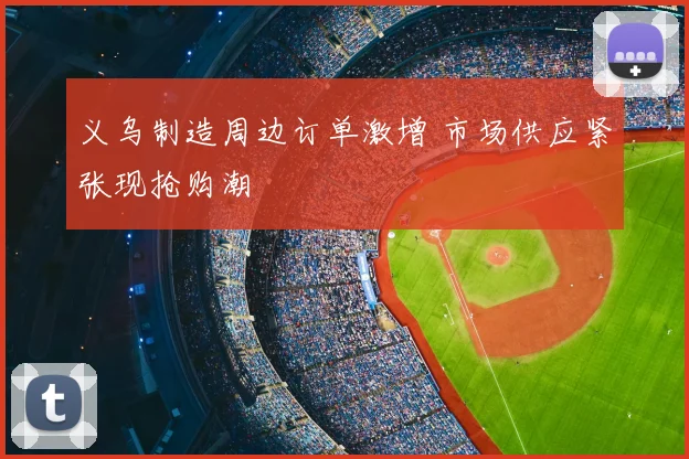 义乌制造周边订单激增 市场供应紧张现抢购潮