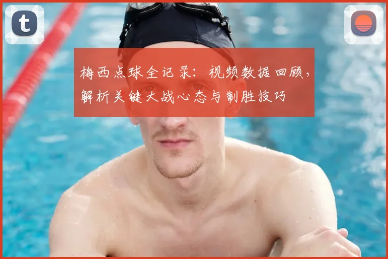 梅西点球全记录：视频数据回顾，解析关键大战心态与制胜技巧