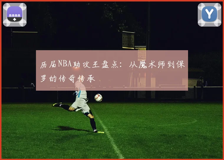 历届NBA助攻王盘点:从魔术师到保罗的传奇传承